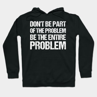 Don't Be Part Of The Problem Be The Entire Problem Hoodie